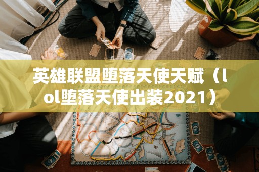 英雄联盟堕落天使天赋（lol堕落天使出装2021）