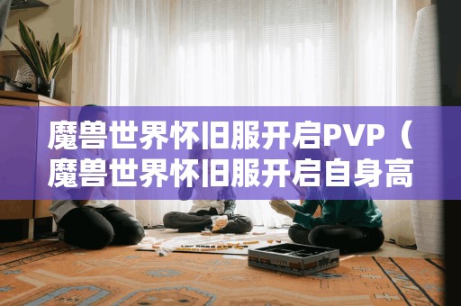 魔兽世界怀旧服开启PVP（魔兽世界怀旧服开启自身高亮）