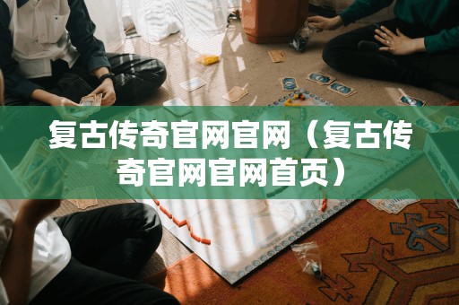 复古传奇官网官网（复古传奇官网官网首页）