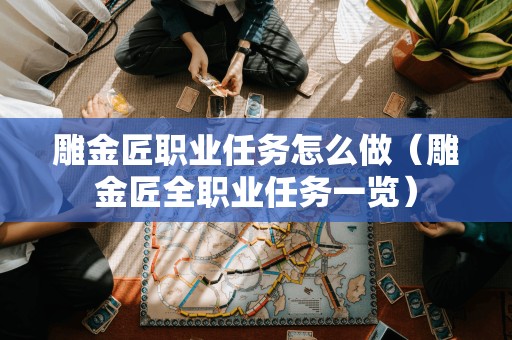 雕金匠职业任务怎么做（雕金匠全职业任务一览）