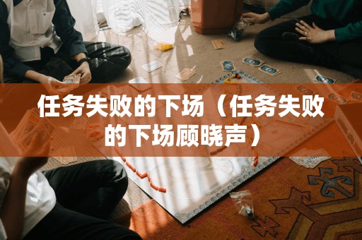 任务失败的下场（任务失败的下场顾晓声）