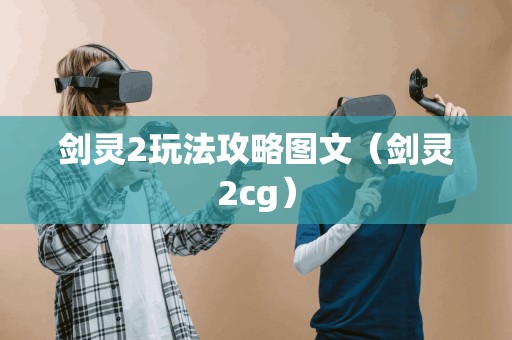 剑灵2玩法攻略图文（剑灵2cg）