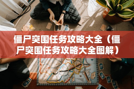 僵尸突围任务攻略大全（僵尸突围任务攻略大全图解）