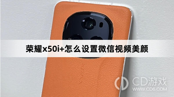 荣耀x50i+设置微信视频美颜方法?荣耀x50i+怎么设置微信视频美颜