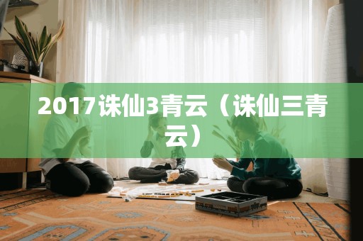 2017诛仙3青云（诛仙三青云）