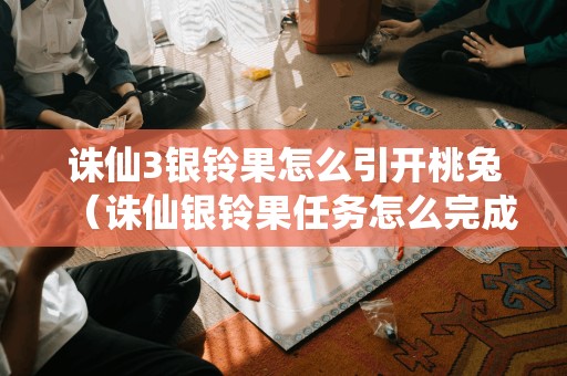 诛仙3银铃果怎么引开桃兔（诛仙银铃果任务怎么完成）