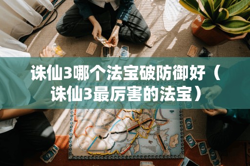 诛仙3哪个法宝破防御好（诛仙3最厉害的法宝）