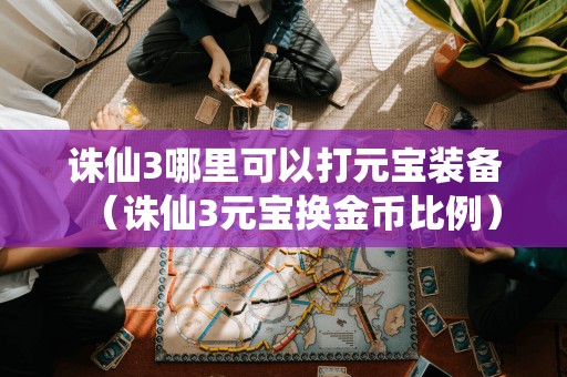 诛仙3哪里可以打元宝装备（诛仙3元宝换金币比例）