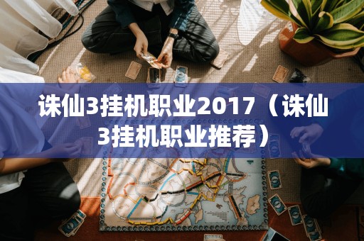 诛仙3挂机职业2017（诛仙3挂机职业推荐）