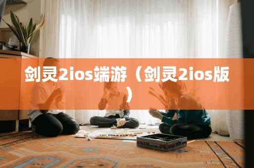 剑灵2ios端游（剑灵2ios版）