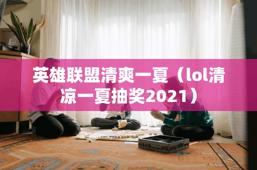 英雄联盟清爽一夏（lol清凉一夏抽奖2021）