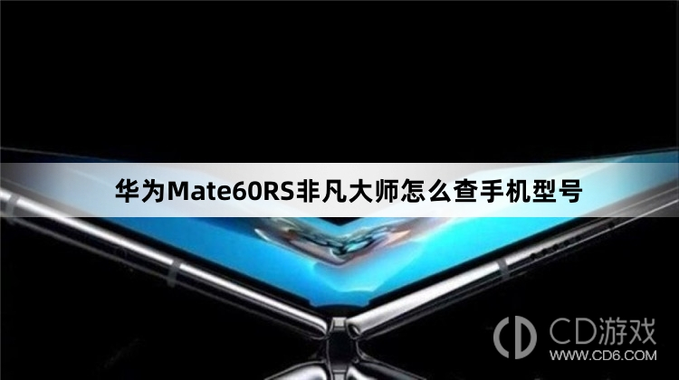 华为Mate60RS非凡大师查手机型号方法介绍?华为Mate60RS非凡大师怎么查手机型号