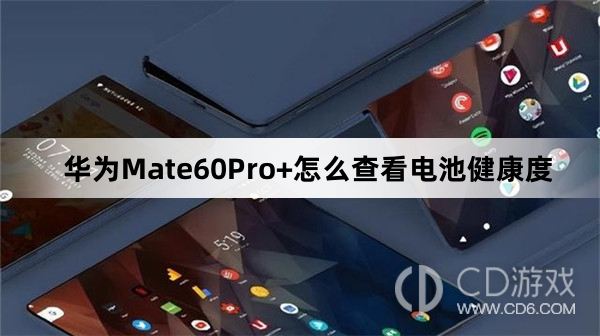 华为Mate60Pro+查看电池健康度教程介绍?华为Mate60Pro+怎么查看电池健康度