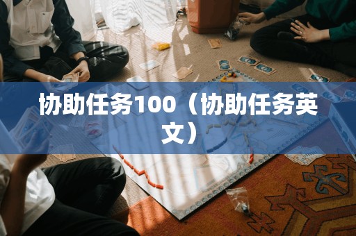 协助任务100（协助任务英文）