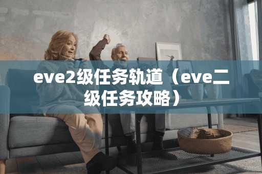 eve2级任务轨道（eve二级任务攻略）