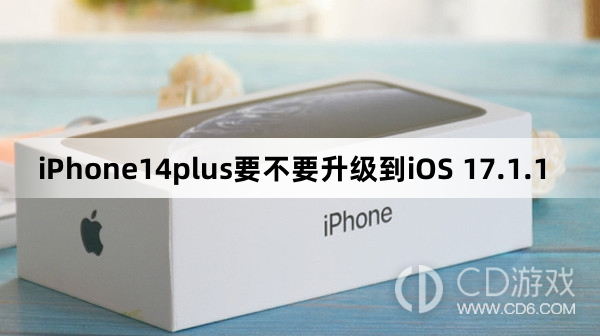 iPhone14plus要更新到iOS 17.1.1吗?iPhone14plus要不要升级到iOS 17.1.1