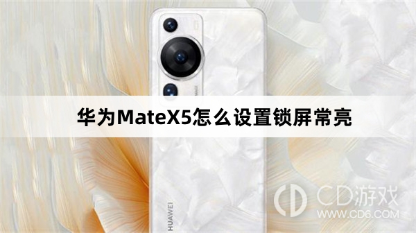 华为MateX5设置锁屏常亮方法介绍?华为MateX5怎么设置锁屏常亮