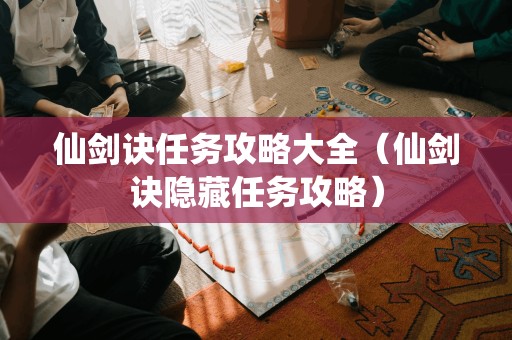 仙剑诀任务攻略大全（仙剑诀隐藏任务攻略）