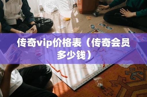 传奇vip价格表（传奇会员多少钱）