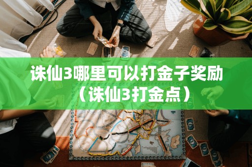 诛仙3哪里可以打金子奖励（诛仙3打金点）