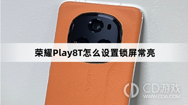 荣耀Play8T设置锁屏常亮教程介绍?荣耀Play8T怎么设置锁屏常亮