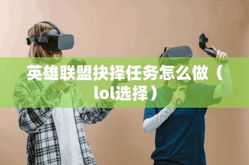 英雄联盟抉择任务怎么做（lol选择）