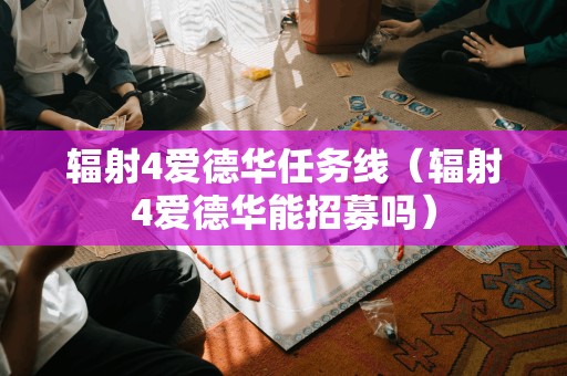 辐射4爱德华任务线（辐射4爱德华能招募吗）