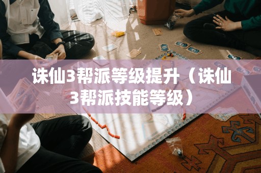 诛仙3帮派等级提升（诛仙3帮派技能等级）