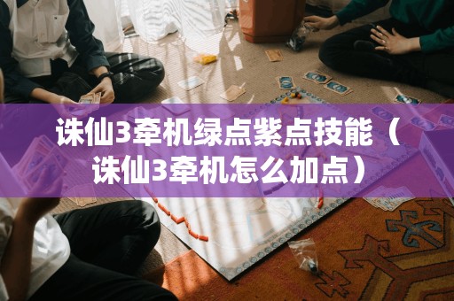 诛仙3牵机绿点紫点技能（诛仙3牵机怎么加点）