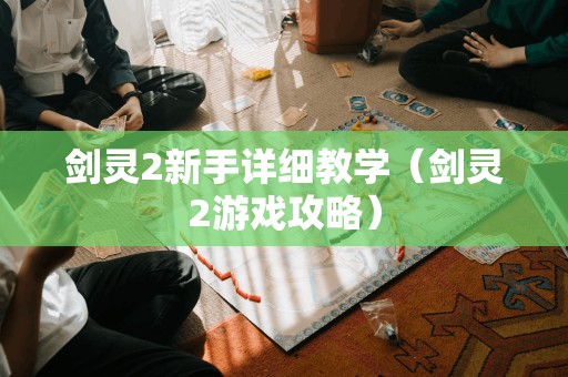 剑灵2新手详细教学（剑灵2游戏攻略）