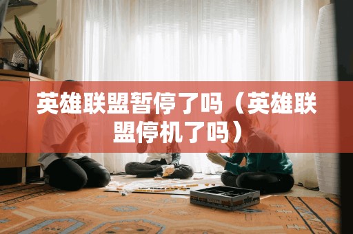 英雄联盟暂停了吗（英雄联盟停机了吗）