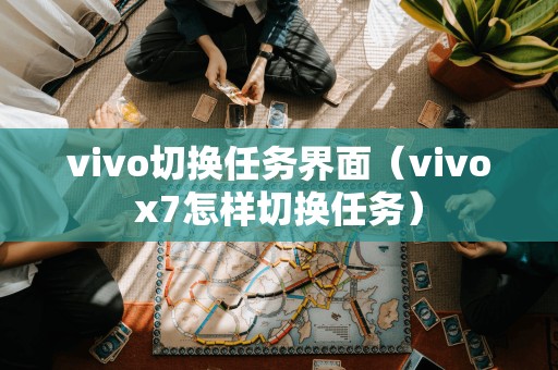 vivo切换任务界面（vivox7怎样切换任务）