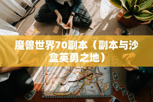 魔兽世界70副本（副本与沙盒英勇之地）