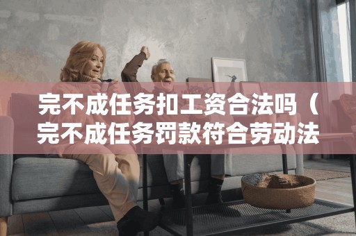 完不成任务扣工资合法吗（完不成任务罚款符合劳动法吗）