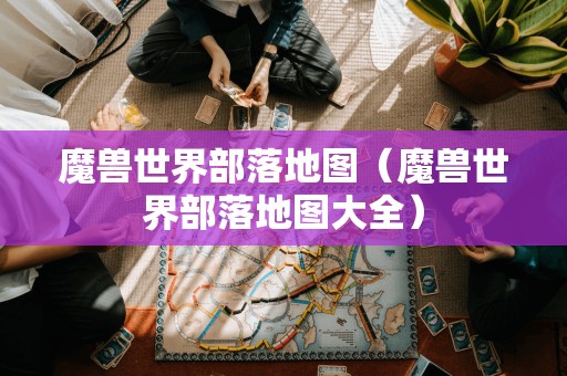 魔兽世界部落地图（魔兽世界部落地图大全）