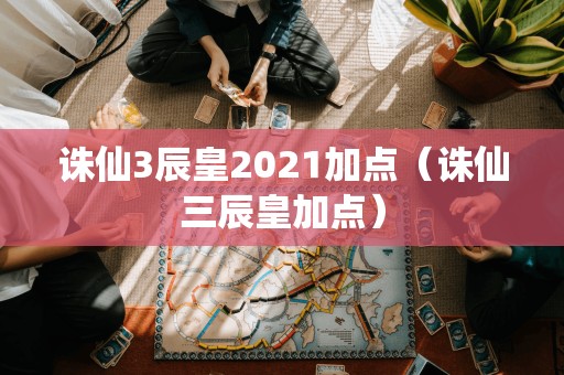 诛仙3辰皇2021加点（诛仙三辰皇加点）