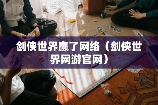 剑侠世界赢了网络（剑侠世界网游官网）