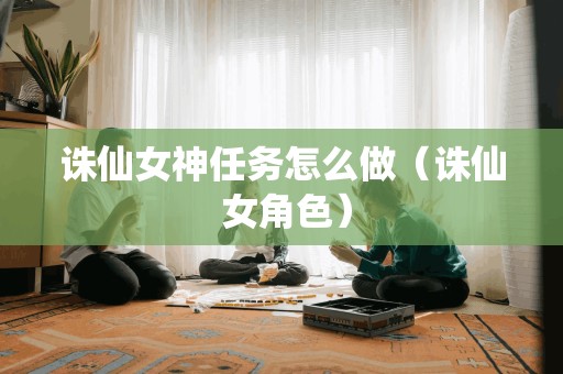 诛仙女神任务怎么做（诛仙 女角色）