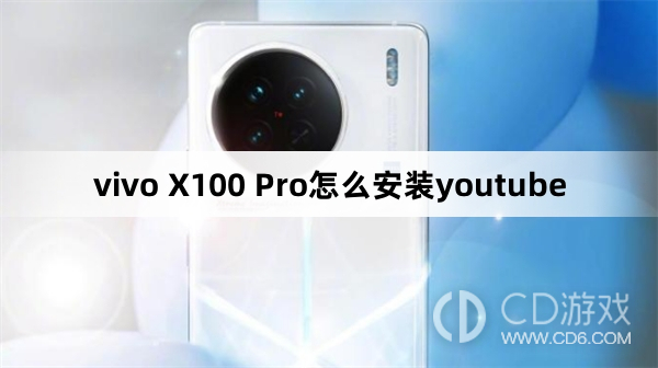 vivo X100 Pro安装youtube方法?vivo X100 Pro怎么安装youtube