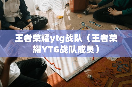 王者荣耀ytg战队（王者荣耀YTG战队成员）