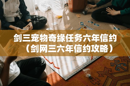 剑三宠物奇缘任务六年信约（剑网三六年信约攻略）