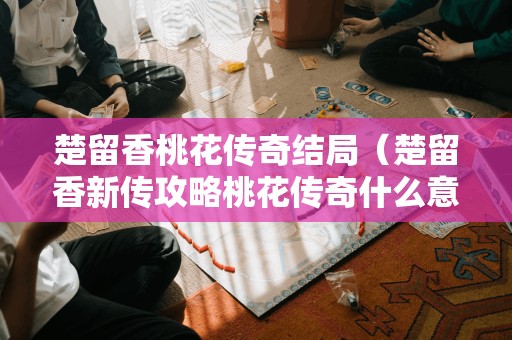 楚留香桃花传奇结局（楚留香新传攻略桃花传奇什么意思）