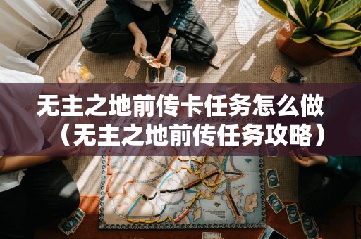 无主之地前传卡任务怎么做（无主之地前传任务攻略）