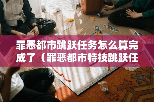 罪恶都市跳跃任务怎么算完成了（罪恶都市特技跳跃任务奖励）