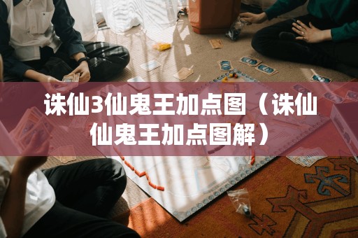 诛仙3仙鬼王加点图（诛仙仙鬼王加点图解）