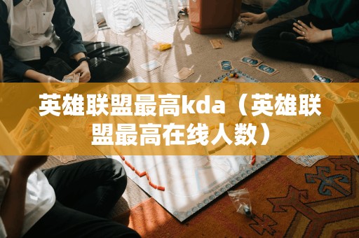 英雄联盟最高kda（英雄联盟最高在线人数）