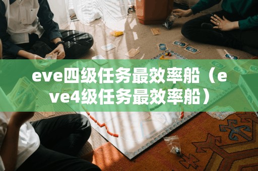 eve四级任务最效率船（eve4级任务最效率船）