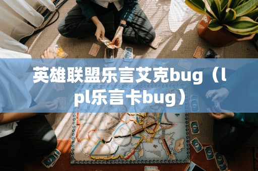 英雄联盟乐言艾克bug（lpl乐言卡bug）