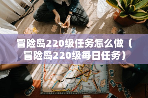 冒险岛220级任务怎么做（冒险岛220级每日任务）