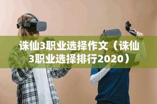 诛仙3职业选择作文（诛仙3职业选择排行2020）